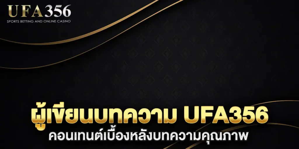 ผู้เขียนบทความ-UFA356-คอนเทนต์เบื้องหลังบทความคุณภาพ
